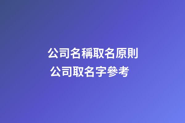 公司名稱取名原則 公司取名字參考-第1張-公司起名-玄機(jī)派